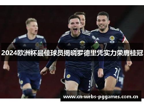 2024欧洲杯最佳球员揭晓罗德里凭实力荣膺桂冠