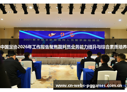 中国足协2026年工作报告聚焦裁判员业务能力提升与综合素质培养