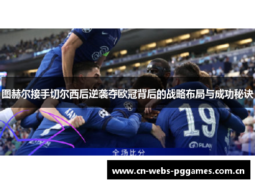 图赫尔接手切尔西后逆袭夺欧冠背后的战略布局与成功秘诀 图赫尔接手切尔西后逆袭夺欧冠背后的战略布局与成功秘诀
