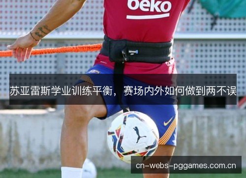 苏亚雷斯学业训练平衡，赛场内外如何做到两不误