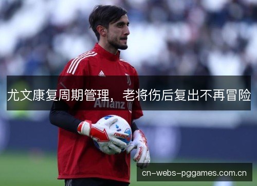 尤文康复周期管理，老将伤后复出不再冒险