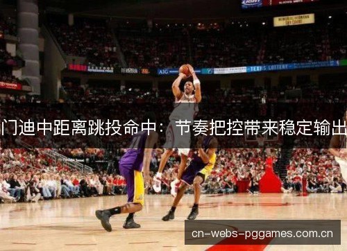 门迪中距离跳投命中：节奏把控带来稳定输出